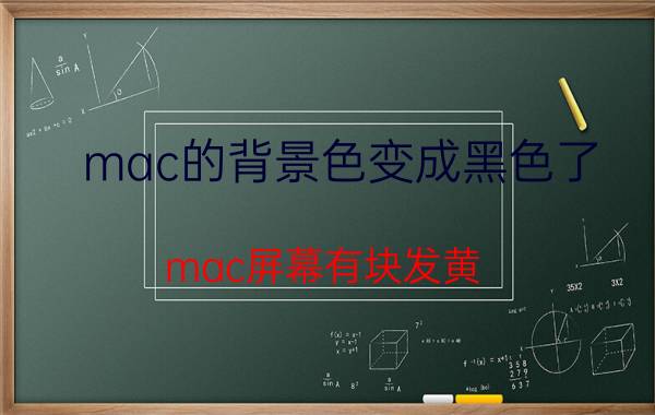 mac的背景色变成黑色了 mac屏幕有块发黄？